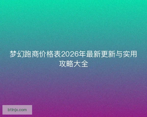 梦幻跑商价格表2026年最新更新与实用攻略大全