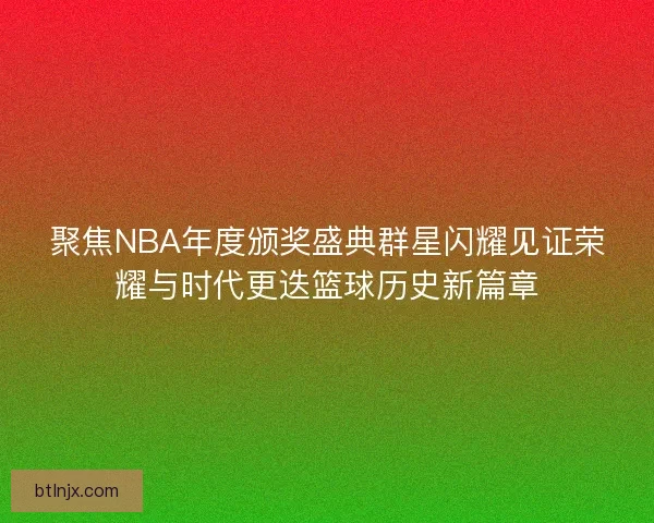 聚焦NBA年度颁奖盛典群星闪耀见证荣耀与时代更迭篮球历史新篇章