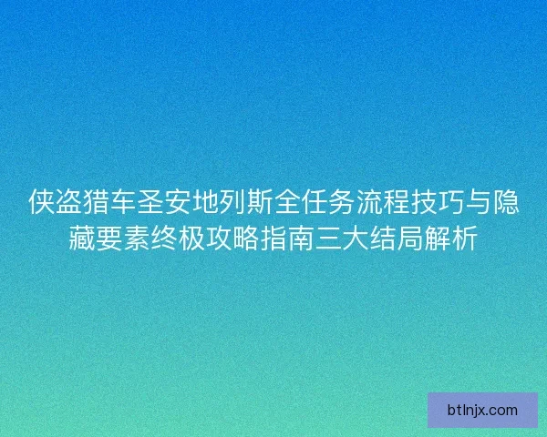 侠盗猎车圣安地列斯全任务流程技巧与隐藏要素终极攻略指南三大结局解析
