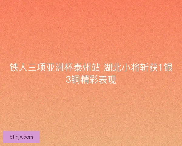 铁人三项亚洲杯泰州站 湖北小将斩获1银3铜精彩表现
