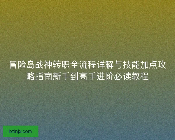 冒险岛战神转职全流程详解与技能加点攻略指南新手到高手进阶必读教程