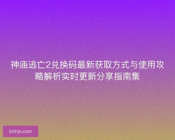 神庙逃亡2兑换码最新获取方式与使用攻略解析实时更新分享指南集